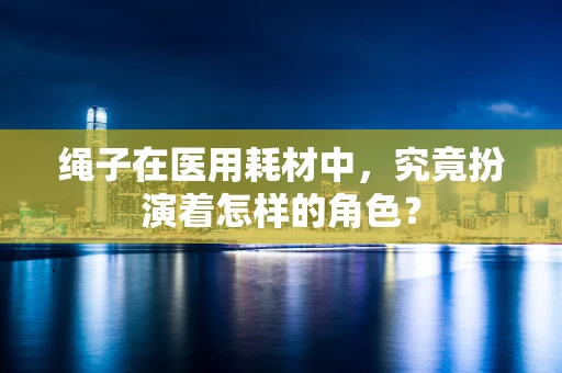 绳子在医用耗材中，究竟扮演着怎样的角色？