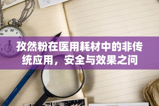 孜然粉在医用耗材中的非传统应用，安全与效果之问