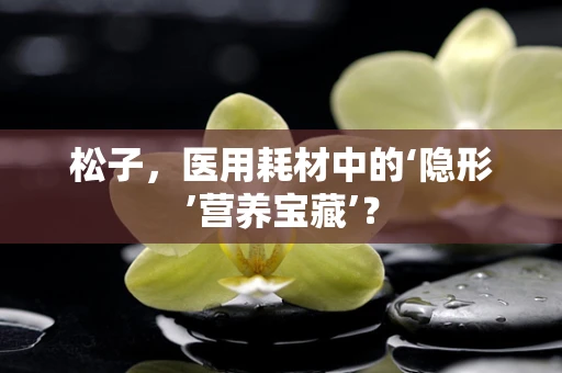 松子，医用耗材中的‘隐形’营养宝藏’？