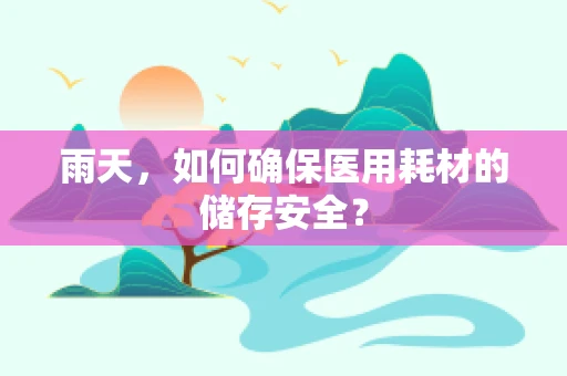 雨天，如何确保医用耗材的储存安全？