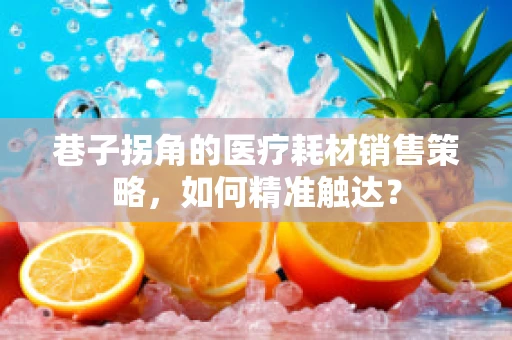 巷子拐角的医疗耗材销售策略，如何精准触达？
