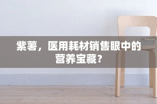 紫薯，医用耗材销售眼中的营养宝藏？