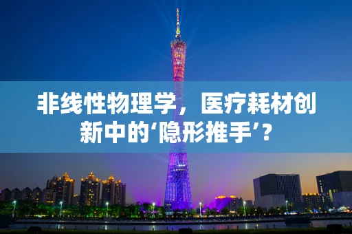 非线性物理学，医疗耗材创新中的‘隐形推手’？