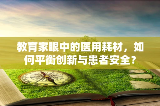 教育家眼中的医用耗材，如何平衡创新与患者安全？
