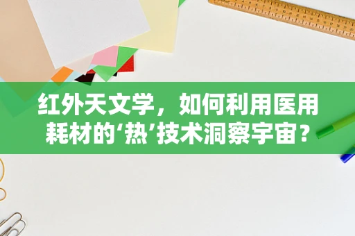 红外天文学，如何利用医用耗材的‘热’技术洞察宇宙？