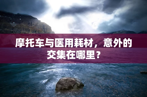 摩托车与医用耗材，意外的交集在哪里？