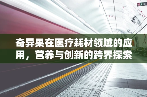 奇异果在医疗耗材领域的应用，营养与创新的跨界探索