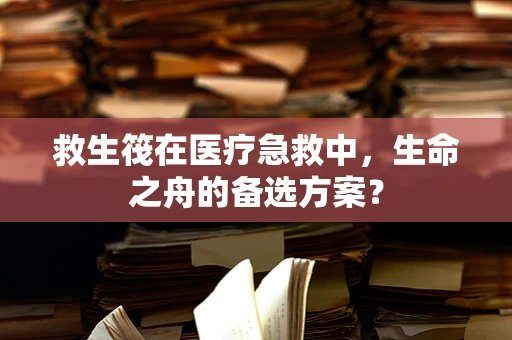 救生筏在医疗急救中，生命之舟的备选方案？