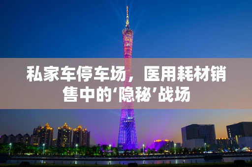 私家车停车场，医用耗材销售中的‘隐秘’战场