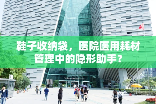 鞋子收纳袋，医院医用耗材管理中的隐形助手？