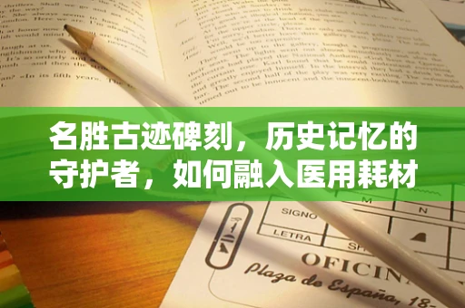 名胜古迹碑刻，历史记忆的守护者，如何融入医用耗材的创意营销？