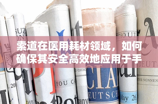 索道在医用耗材领域，如何确保其安全高效地应用于手术室？