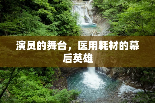 演员的舞台，医用耗材的幕后英雄