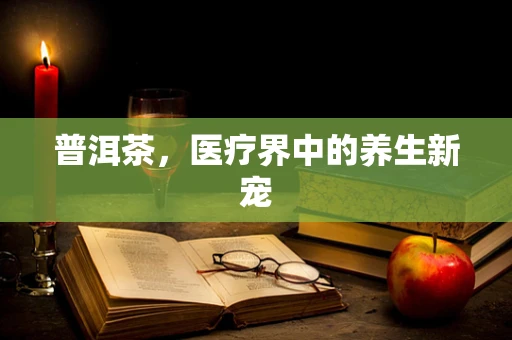 普洱茶，医疗界中的养生新宠