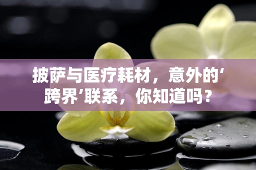 披萨与医疗耗材，意外的‘跨界’联系，你知道吗？