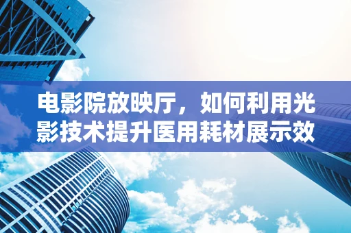 电影院放映厅，如何利用光影技术提升医用耗材展示效果？