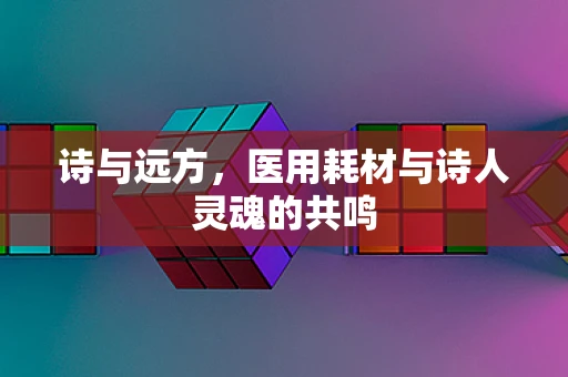 诗与远方，医用耗材与诗人灵魂的共鸣