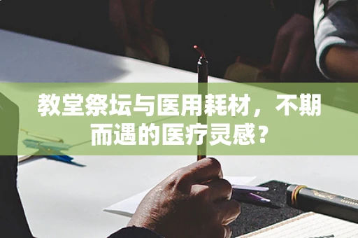 教堂祭坛与医用耗材，不期而遇的医疗灵感？