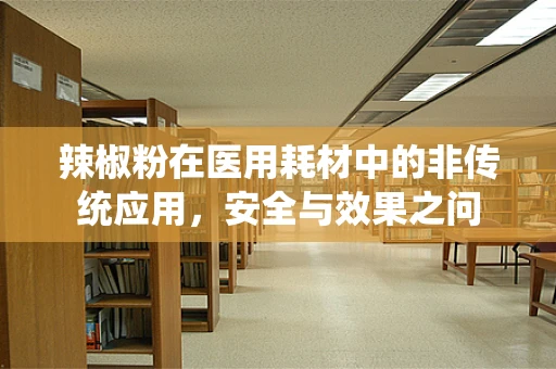 辣椒粉在医用耗材中的非传统应用，安全与效果之问