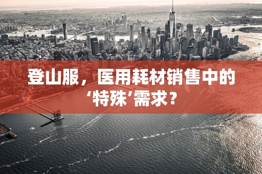 登山服，医用耗材销售中的‘特殊’需求？