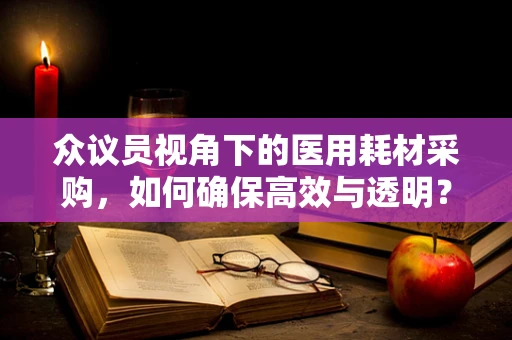 众议员视角下的医用耗材采购，如何确保高效与透明？
