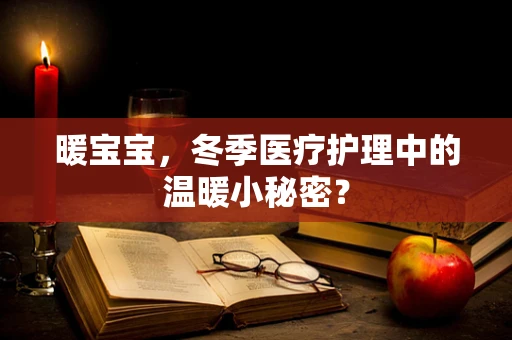 暖宝宝，冬季医疗护理中的温暖小秘密？