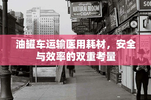 油罐车运输医用耗材，安全与效率的双重考量