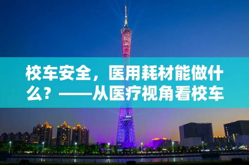 校车安全，医用耗材能做什么？——从医疗视角看校车应急装备的必要性