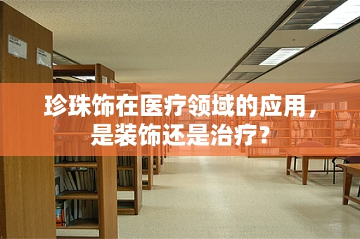 珍珠饰在医疗领域的应用，是装饰还是治疗？