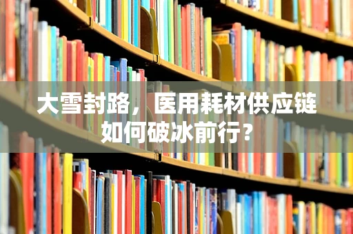 大雪封路，医用耗材供应链如何破冰前行？