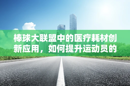 棒球大联盟中的医疗耗材创新应用，如何提升运动员的康复效率？