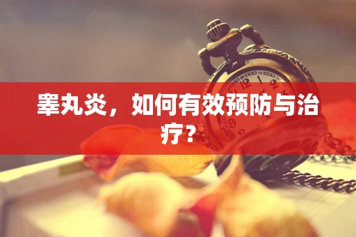 睾丸炎，如何有效预防与治疗？
