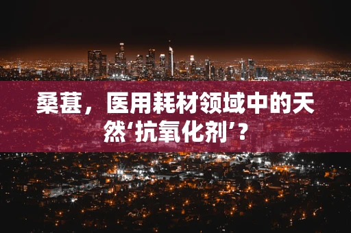 桑葚，医用耗材领域中的天然‘抗氧化剂’？