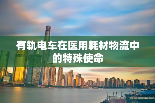 有轨电车在医用耗材物流中的特殊使命
