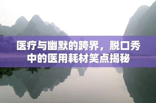 医疗与幽默的跨界，脱口秀中的医用耗材笑点揭秘