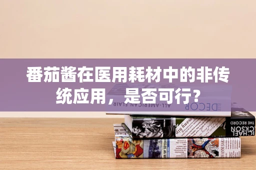 番茄酱在医用耗材中的非传统应用，是否可行？