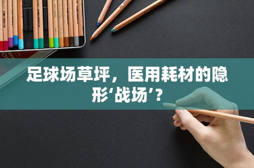 足球场草坪，医用耗材的隐形‘战场’？