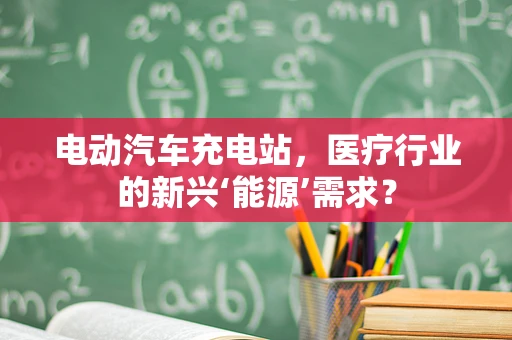 电动汽车充电站，医疗行业的新兴‘能源’需求？