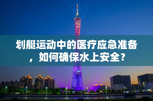 划艇运动中的医疗应急准备，如何确保水上安全？