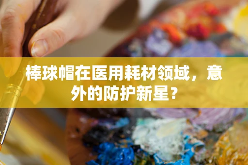 棒球帽在医用耗材领域，意外的防护新星？