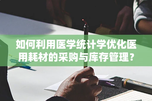 如何利用医学统计学优化医用耗材的采购与库存管理？