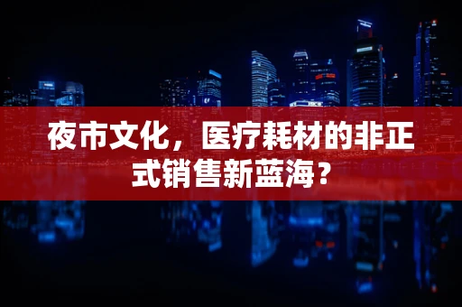 夜市文化，医疗耗材的非正式销售新蓝海？