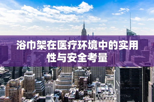 浴巾架在医疗环境中的实用性与安全考量