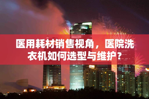 医用耗材销售视角，医院洗衣机如何选型与维护？