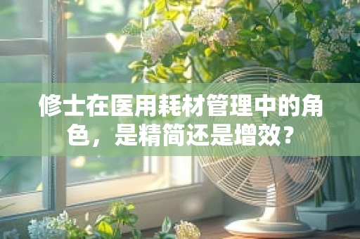 修士在医用耗材管理中的角色，是精简还是增效？