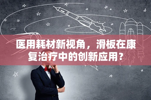 医用耗材新视角，滑板在康复治疗中的创新应用？