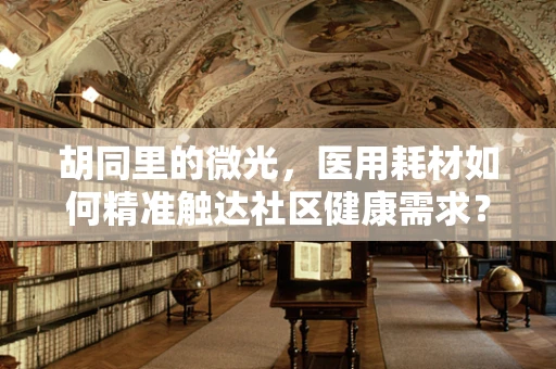 胡同里的微光，医用耗材如何精准触达社区健康需求？