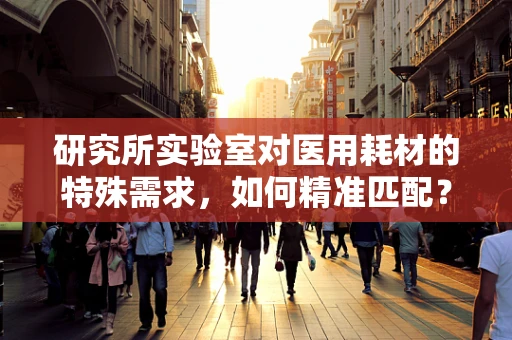 研究所实验室对医用耗材的特殊需求，如何精准匹配？