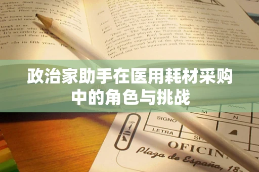政治家助手在医用耗材采购中的角色与挑战