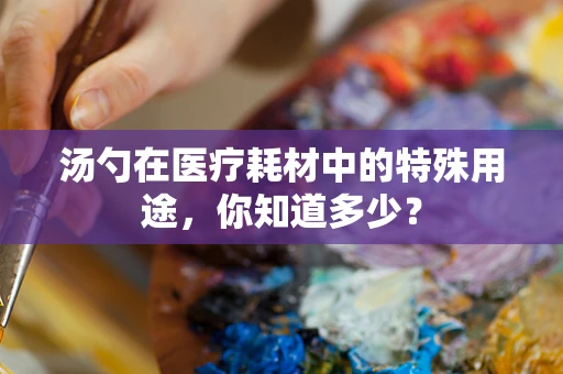 汤勺在医疗耗材中的特殊用途，你知道多少？